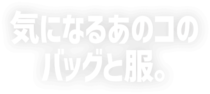 気になるあのコのバッグと服。